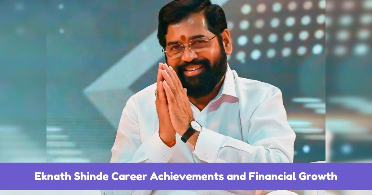 Eknath Shinde Career Achievements and Financial Growth