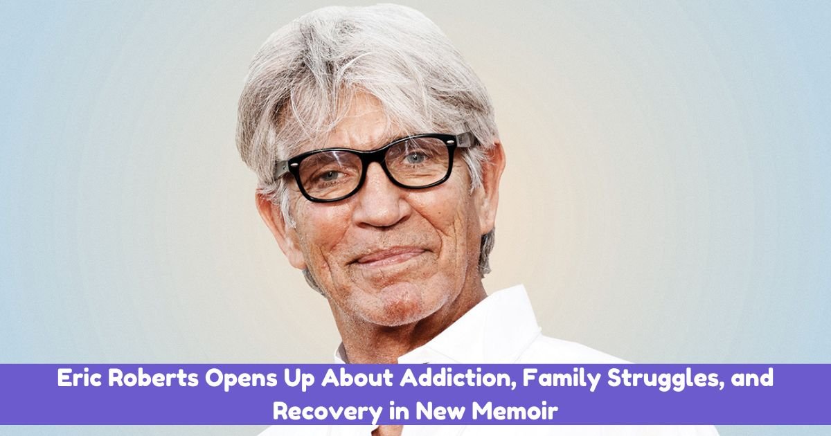 Eric Roberts Opens Up About Addiction, Family Struggles, and Recovery in New Memoir