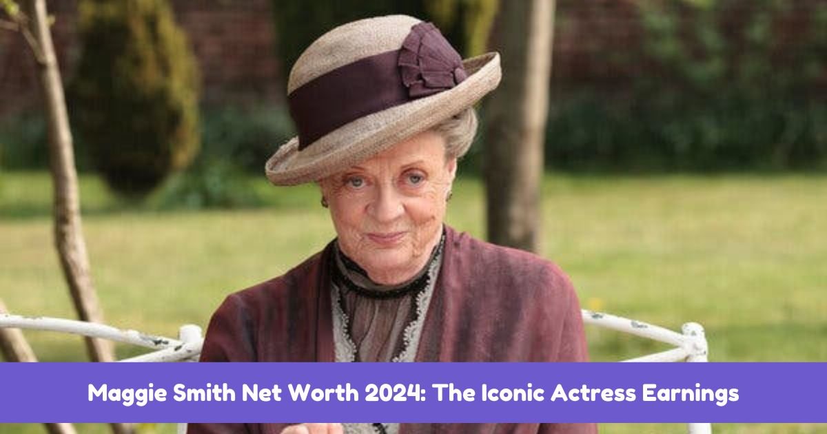 Maggie Smith Net Worth 2024: The Iconic Actress Earnings