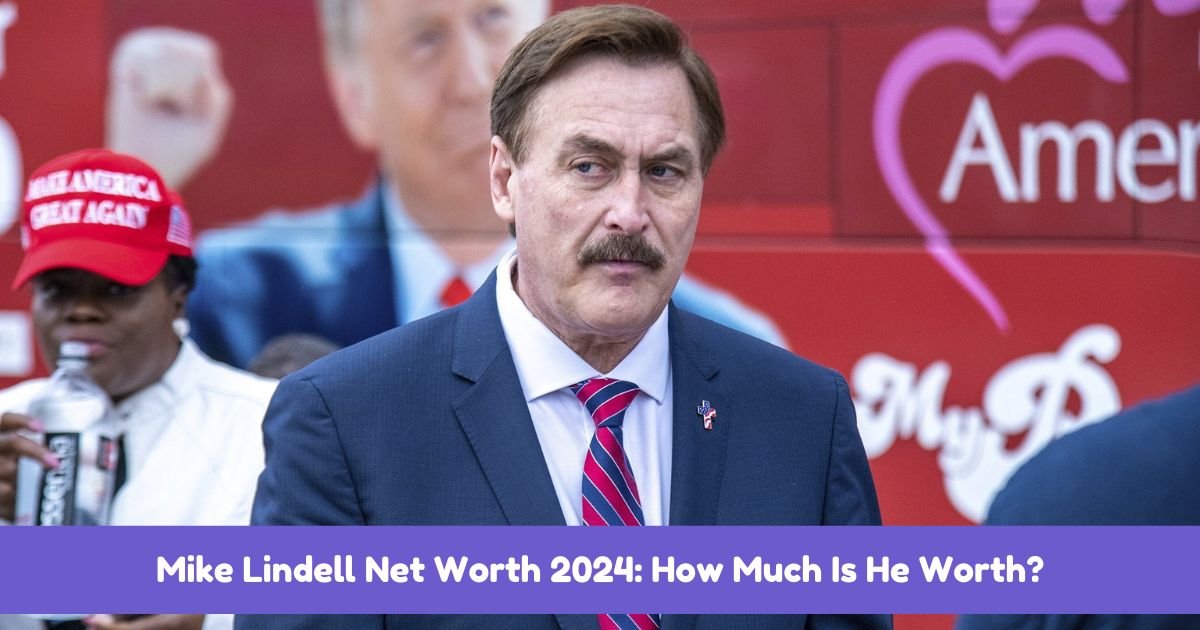 Mike Lindell Net Worth 2024: How Much Is He Worth?