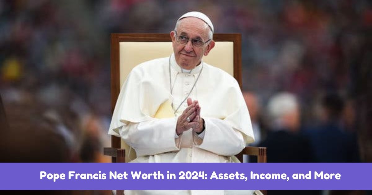 Pope Francis Net Worth in 2024: Assets, Income, and More