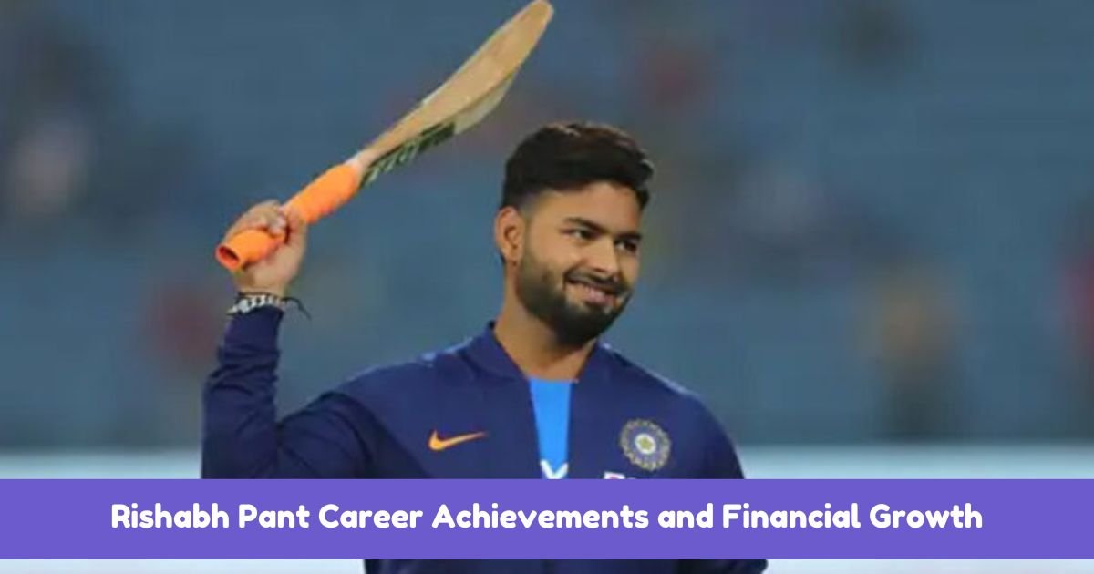 Rishabh Pant Career Achievements and Financial Growth