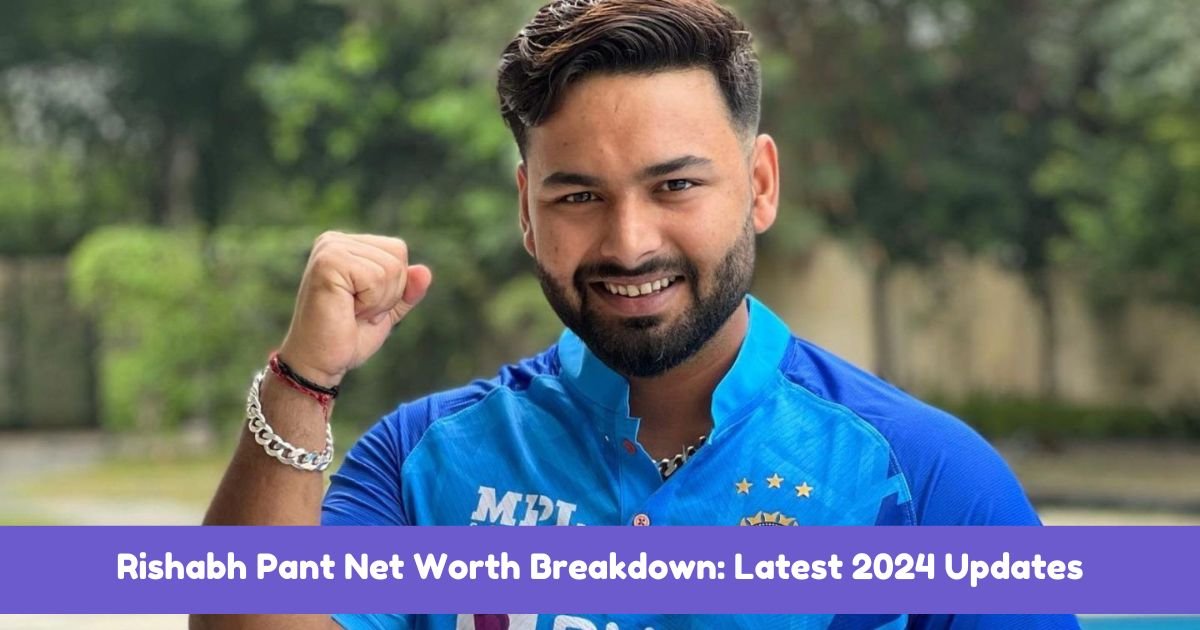 Rishabh Pant Net Worth Breakdown: Latest 2024 Updates