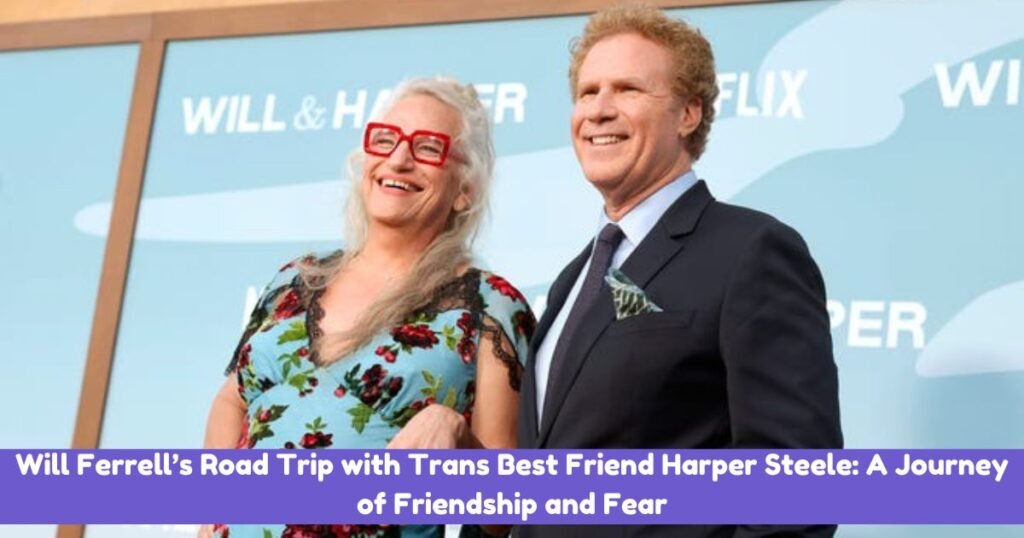 Will Ferrell’s Road Trip with Trans Best Friend Harper Steele: A Journey of Friendship and Fear