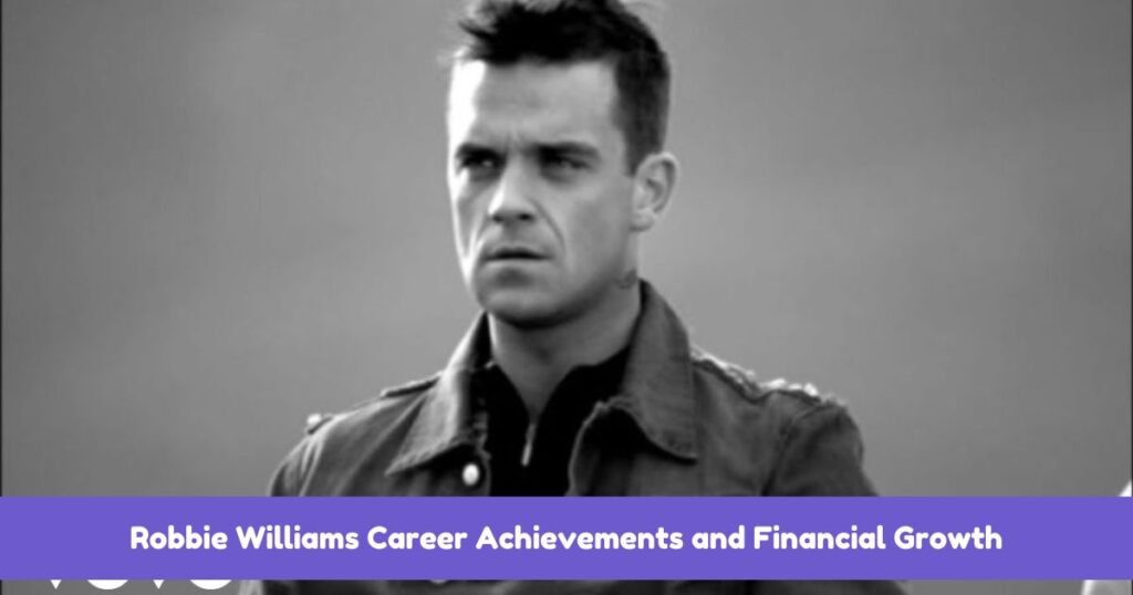 Robbie Williams Career Achievements and Financial Growth